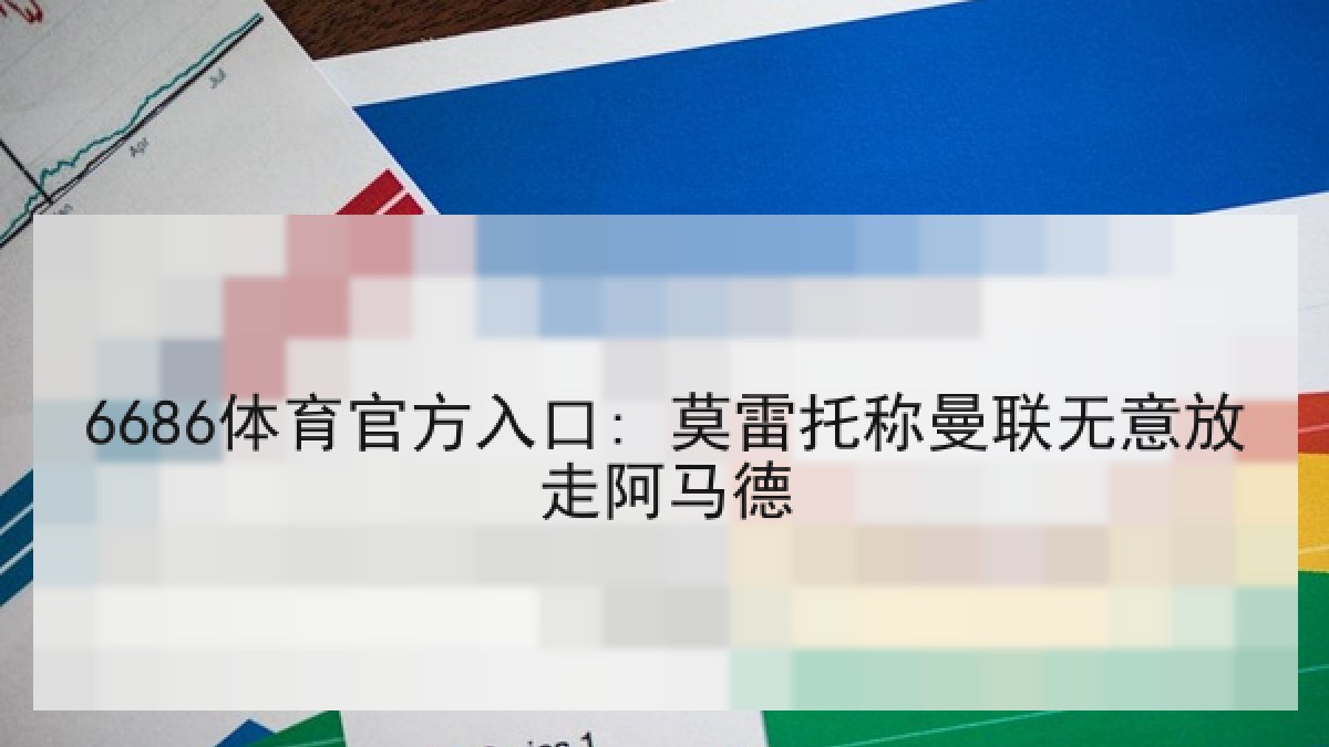 6686体育官方入口: 莫雷托称曼联无意放走阿马德