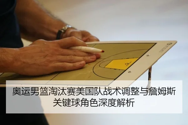 奥运男篮淘汰赛美国队战术调整与詹姆斯关键球角色深度解析