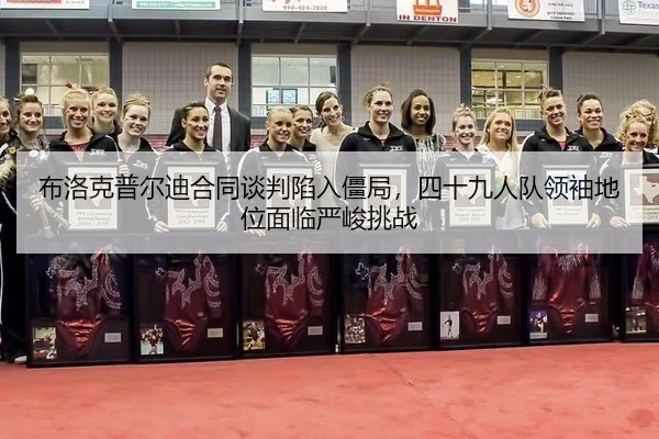 布洛克普尔迪合同谈判陷入僵局，四十九人队领袖地位面临严峻挑战