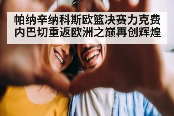 帕纳辛纳科斯欧篮决赛力克费内巴切重返欧洲之巅再创辉煌
