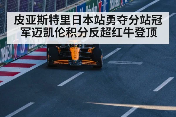 皮亚斯特里日本站勇夺分站冠军迈凯伦积分反超红牛登顶