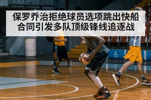 保罗乔治拒绝球员选项跳出快船合同引发多队顶级锋线追逐战