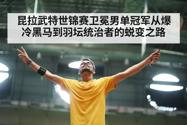 昆拉武特世锦赛卫冕男单冠军从爆冷黑马到羽坛统治者的蜕变之路