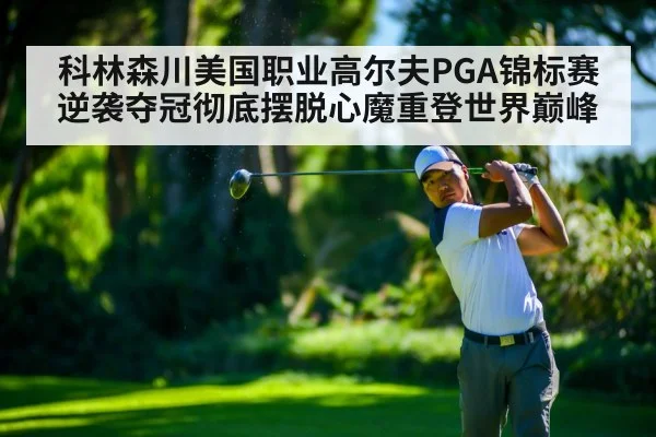 科林森川美国职业高尔夫PGA锦标赛逆袭夺冠彻底摆脱心魔重登世界巅峰