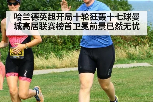 哈兰德英超开局十轮狂轰十七球曼城高居联赛榜首卫冕前景已然无忧